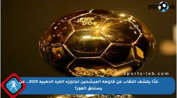 غدًا يكشف النقاب عن قائمة المرشحين لجائزة الكرة الذهبية 2025.. من يستحق الفوز؟